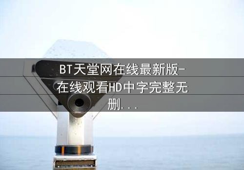 BT天堂网在线最新版-在线观看HD中字完整无删 - 当虚拟天堂吞噬现实灵魂