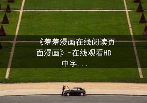 《羞羞漫画在线阅读页面漫画》-在线观看HD中字 - 免费1080P超清完整无删