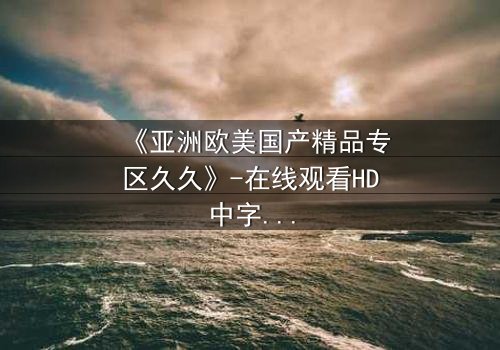 《亚洲欧美国产精品专区久久》-在线观看HD中字 - 免费1080P超清第5集