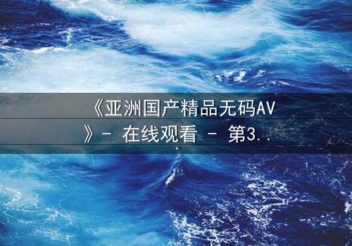 《亚洲国产精品无码AV》- 在线观看 - 第3集 HD中字