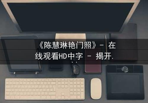 《陈慧琳艳门照》- 在线观看HD中字 - 揭开娱乐圈的隐秘风暴