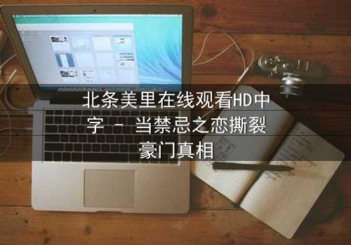 北条美里在线观看HD中字 - 当禁忌之恋撕裂豪门真相