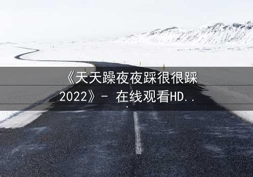 《天天躁夜夜踩很很踩2022》- 在线观看HD中字 - 第7集免费1080P超清