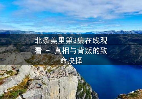 北条美里第3集在线观看 - 真相与背叛的致命抉择