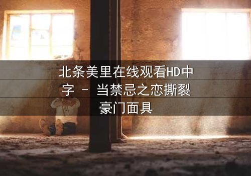 北条美里在线观看HD中字 - 当禁忌之恋撕裂豪门面具