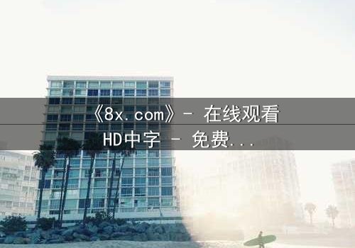 《8x.com》- 在线观看HD中字 - 免费1080P超清完整无删