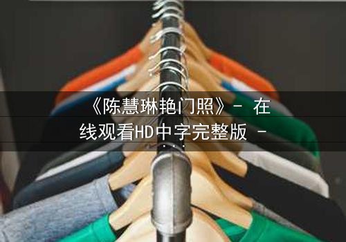 《陈慧琳艳门照》- 在线观看HD中字完整版 - 揭开娱乐圈的隐秘风暴