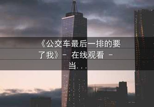 《公交车最后一排的要了我》- 在线观看 - 当命运在颠簸中撕裂伪装