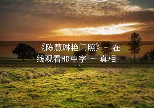 《陈慧琳艳门照》- 在线观看HD中字 - 真相背后,谁在操控命运?