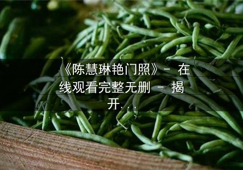 《陈慧琳艳门照》- 在线观看完整无删 - 揭开真相的惊心之旅