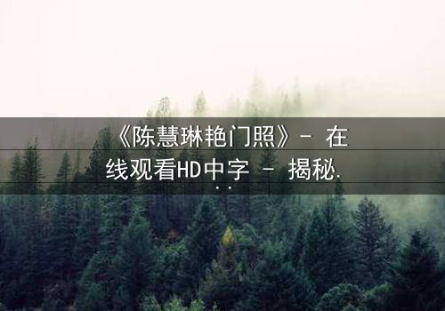 《陈慧琳艳门照》- 在线观看HD中字 - 揭秘娱乐圈的黑暗漩涡