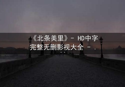《北条美里》- HD中字完整无删影视大全 - 当秘密成为生存的唯一筹码