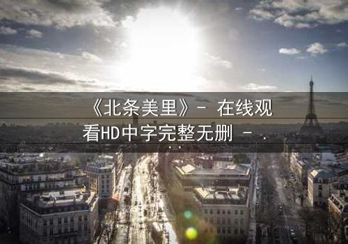 《北条美里》- 在线观看HD中字完整无删 - 揭开禁忌之恋的惊天秘密