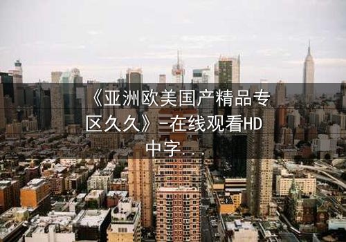 《亚洲欧美国产精品专区久久》-在线观看HD中字 - 免费1080P超清第3集
