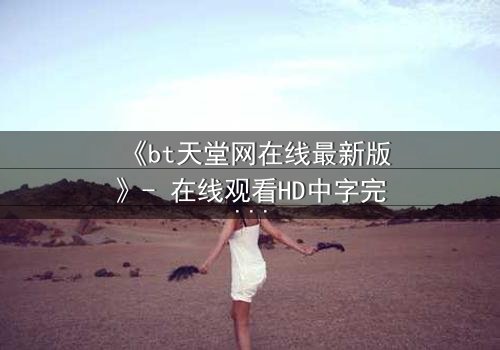 《bt天堂网在线最新版》- 在线观看HD中字完整无删 - 揭开数字迷宫的致命诱惑