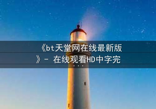 《bt天堂网在线最新版》- 在线观看HD中字完整无删 - 当虚拟天堂吞噬现实,谁能逃离?