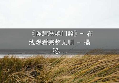 《陈慧琳艳门照》- 在线观看完整无删 - 揭秘明星隐私背后的惊天秘密