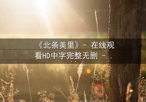 《北条美里》- 在线观看HD中字完整无删 - 当禁忌之恋遇上家族阴谋