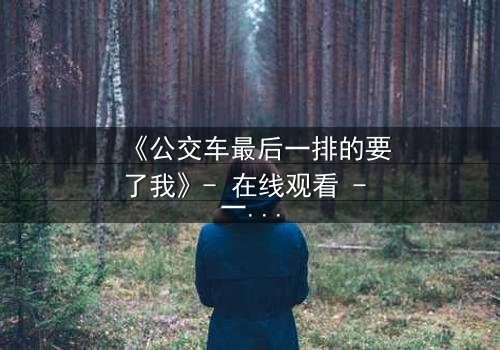 《公交车最后一排的要了我》- 在线观看 - 一场禁忌的邂逅,你敢点开吗?