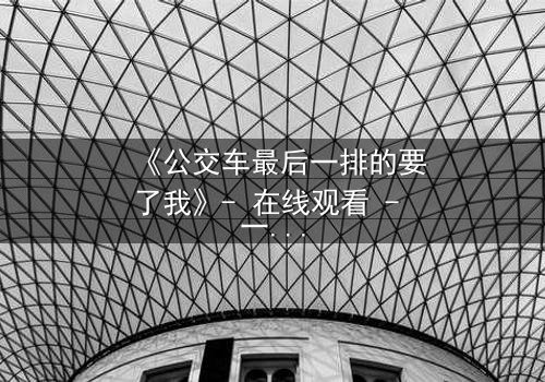 《公交车最后一排的要了我》- 在线观看 - 一场隐秘的都市情感风暴