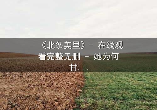 《北条美里》- 在线观看完整无删 - 她为何甘愿坠入黑暗深渊?