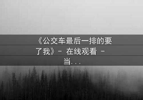 《公交车最后一排的要了我》- 在线观看 - 当秘密在车轮上爆发