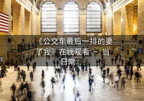 《公交车最后一排的要了我》在线观看 - 当日常通勤变成致命陷阱