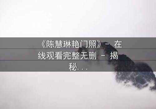 《陈慧琳艳门照》- 在线观看完整无删 - 揭秘明星隐私背后的惊天真相