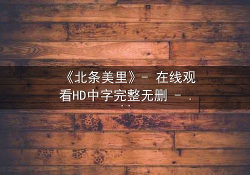 《北条美里》- 在线观看HD中字完整无删 - 她为何甘愿坠入黑暗深渊?