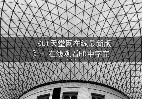 《bt天堂网在线最新版》- 在线观看HD中字完整无删影视大全第3集 - 当虚拟天堂吞噬现实,谁能逃出生天?