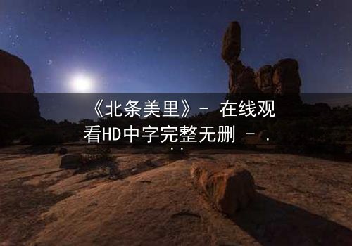 《北条美里》- 在线观看HD中字完整无删 - 当禁忌之恋遇上家族阴谋,谁能全身而退?
