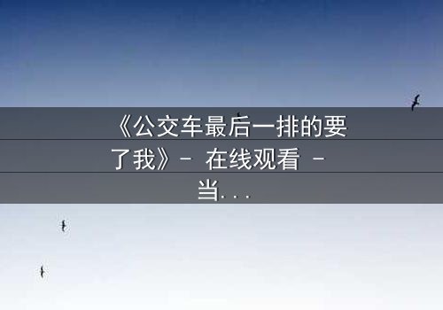 《公交车最后一排的要了我》- 在线观看 - 当秘密在车轮上爆发