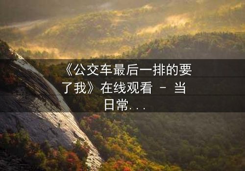 《公交车最后一排的要了我》在线观看 - 当日常通勤变成致命陷阱