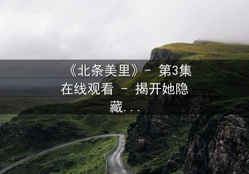 《北条美里》- 第3集在线观看 - 揭开她隐藏的黑暗秘密