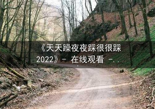 《天天躁夜夜踩很很踩2022》- 在线观看 - 第5集