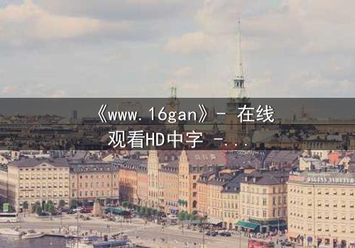 《www.16gan》- 在线观看HD中字 - 揭开人性暗面的终极诱惑