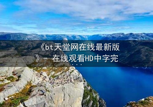 《bt天堂网在线最新版》- 在线观看HD中字完整无删 - 当秘密成为生存的唯一筹码