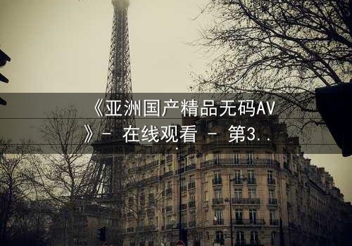 《亚洲国产精品无码AV》- 在线观看 - 第3集 HD中字