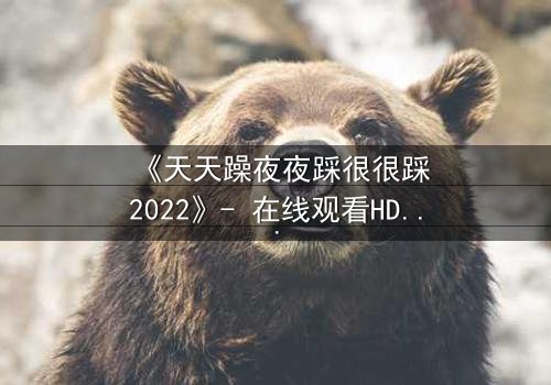 《天天躁夜夜踩很很踩2022》- 在线观看HD中字 - 免费1080P超清第3集