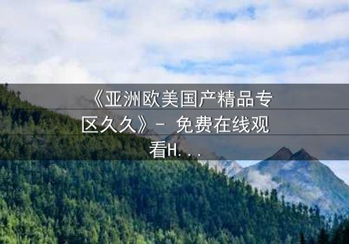 《亚洲欧美国产精品专区久久》- 免费在线观看HD中字 - 第5集完整无删1080P超清