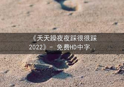 《天天躁夜夜踩很很踩2022》- 免费HD中字 - 第8集完整无删