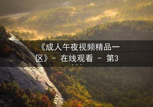 《成人午夜视频精品一区》- 在线观看 - 第3集免费1080P超清完整无删