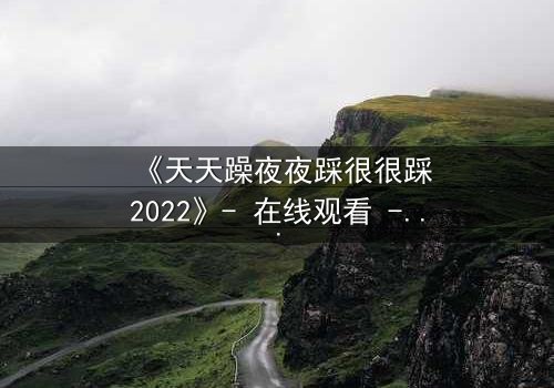 《天天躁夜夜踩很很踩2022》- 在线观看 - 第7集