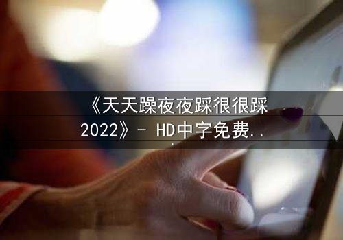 《天天躁夜夜踩很很踩2022》- HD中字免费 - 第3集完整无删