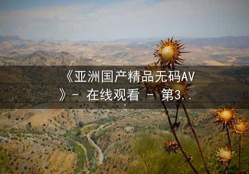 《亚洲国产精品无码AV》- 在线观看 - 第3集 HD中字