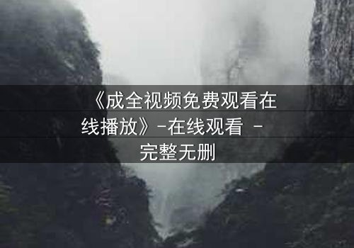 《成全视频免费观看在线播放》-在线观看 - 完整无删