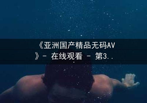 《亚洲国产精品无码AV》- 在线观看 - 第3集 HD中字