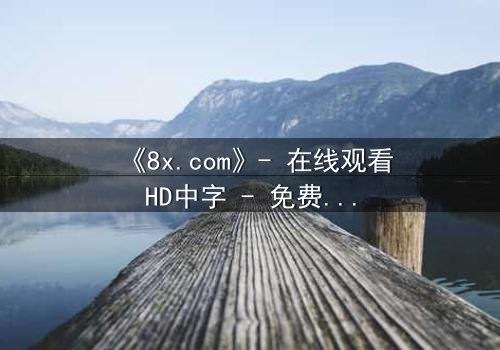 《8x.com》- 在线观看HD中字 - 免费1080P超清完整无删第3集