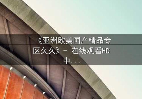 《亚洲欧美国产精品专区久久》- 在线观看HD中字 - 完整无删第8集