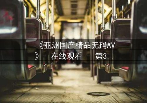 《亚洲国产精品无码AV》- 在线观看 - 第3集 HD中字